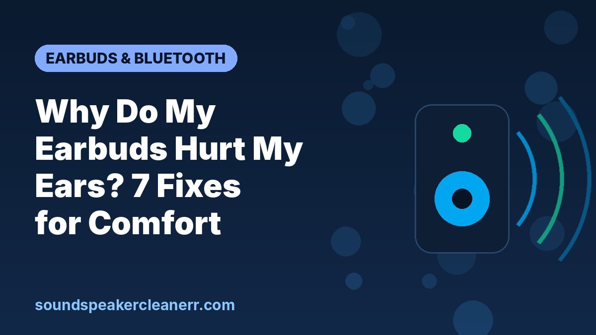 Why Do My Earbuds Hurt My Ears? 7 Fixes for Comfort